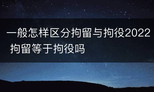 一般怎样区分拘留与拘役2022 拘留等于拘役吗