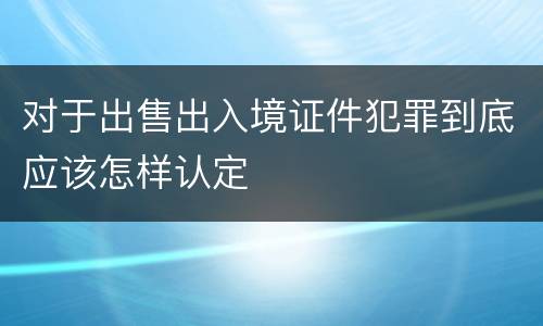 对于出售出入境证件犯罪到底应该怎样认定