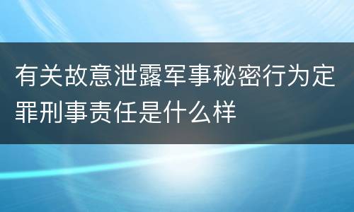 有关故意泄露军事秘密行为定罪刑事责任是什么样