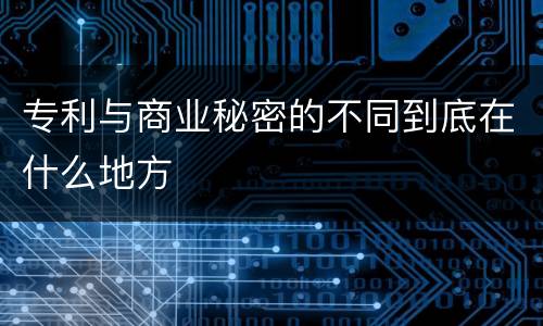 专利与商业秘密的不同到底在什么地方