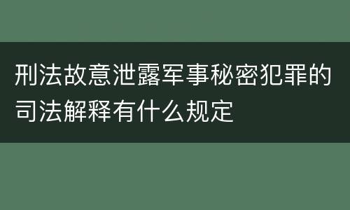 刑法故意泄露军事秘密犯罪的司法解释有什么规定