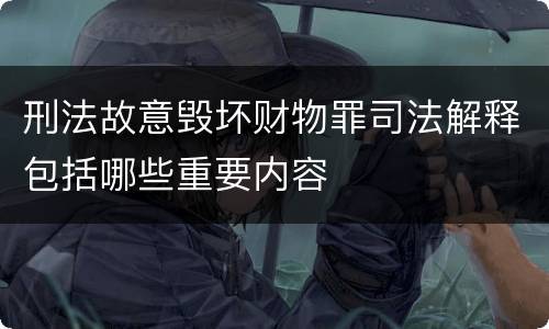 刑法故意毁坏财物罪司法解释包括哪些重要内容
