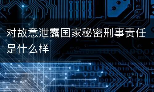 对故意泄露国家秘密刑事责任是什么样
