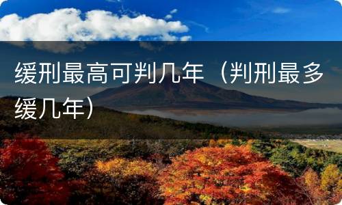 缓刑最高可判几年（判刑最多缓几年）