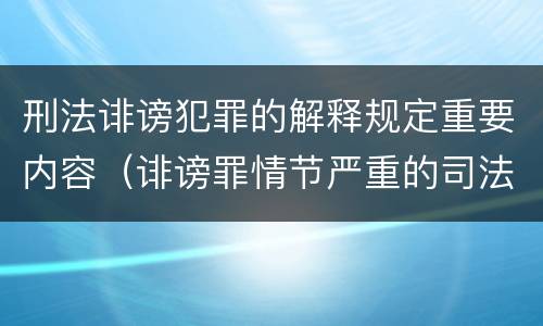 刑法诽谤犯罪的解释规定重要内容（诽谤罪情节严重的司法解释）