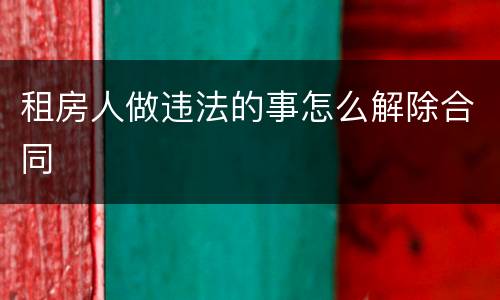 租房人做违法的事怎么解除合同