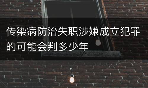 传染病防治失职涉嫌成立犯罪的可能会判多少年