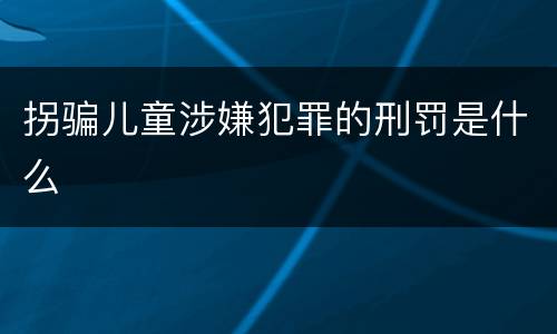 拐骗儿童涉嫌犯罪的刑罚是什么