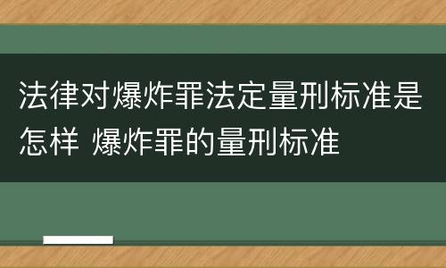 法律对爆炸罪法定量刑标准是怎样 爆炸罪的量刑标准