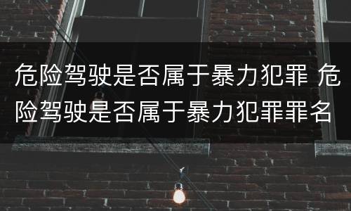 危险驾驶是否属于暴力犯罪 危险驾驶是否属于暴力犯罪罪名