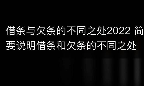 借条与欠条的不同之处2022 简要说明借条和欠条的不同之处