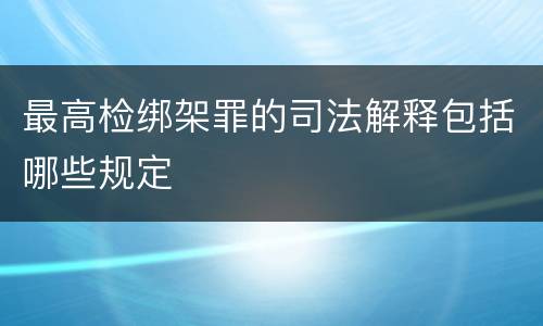 最高检绑架罪的司法解释包括哪些规定