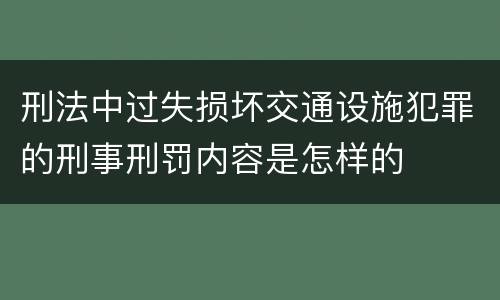 刑法中过失损坏交通设施犯罪的刑事刑罚内容是怎样的