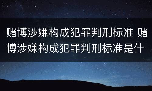 赌博涉嫌构成犯罪判刑标准 赌博涉嫌构成犯罪判刑标准是什么