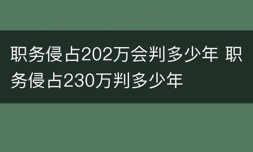 职务侵占202万会判多少年 职务侵占230万判多少年