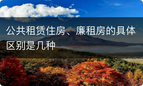 公共租赁住房、廉租房的具体区别是几种
