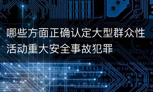 哪些方面正确认定大型群众性活动重大安全事故犯罪