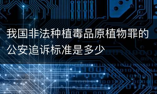 我国非法种植毒品原植物罪的公安追诉标准是多少