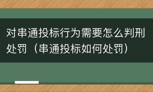 对串通投标行为需要怎么判刑处罚（串通投标如何处罚）