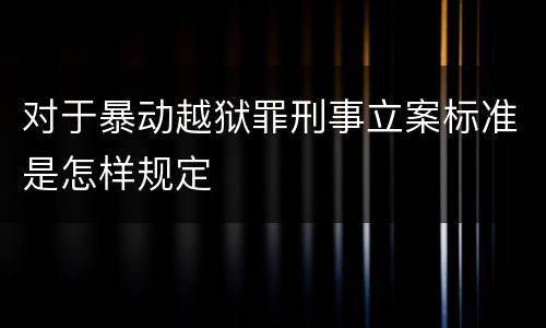 对于暴动越狱罪刑事立案标准是怎样规定