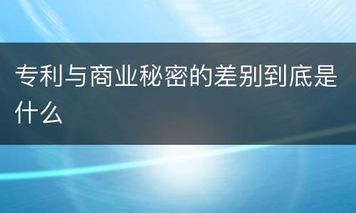 专利与商业秘密的差别到底是什么