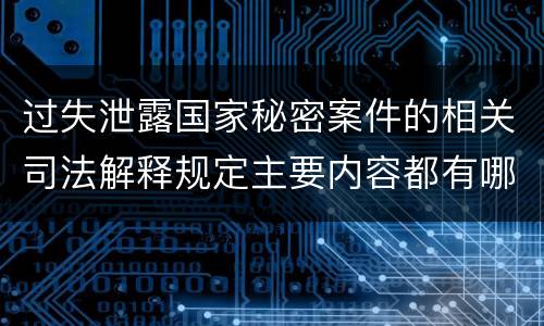 过失泄露国家秘密案件的相关司法解释规定主要内容都有哪些