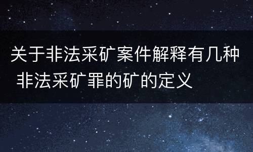 关于非法采矿案件解释有几种 非法采矿罪的矿的定义