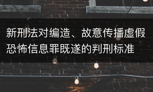 新刑法对编造、故意传播虚假恐怖信息罪既遂的判刑标准