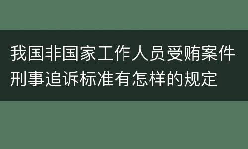 我国非国家工作人员受贿案件刑事追诉标准有怎样的规定
