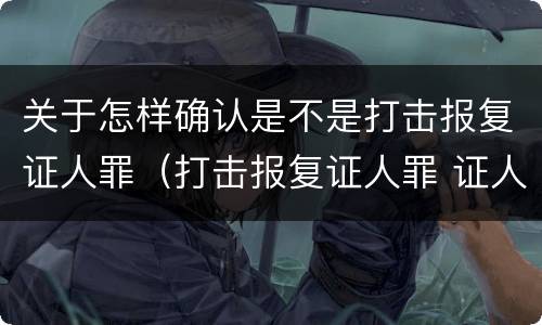 关于怎样确认是不是打击报复证人罪（打击报复证人罪 证人的范围）