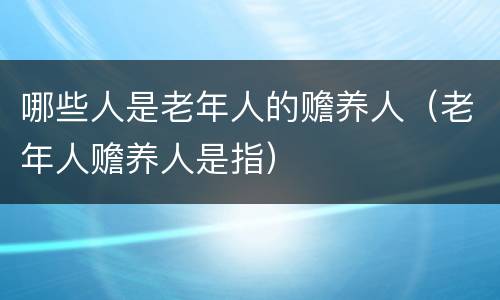 哪些人是老年人的赡养人（老年人赡养人是指）