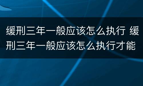 缓刑三年一般应该怎么执行 缓刑三年一般应该怎么执行才能减刑