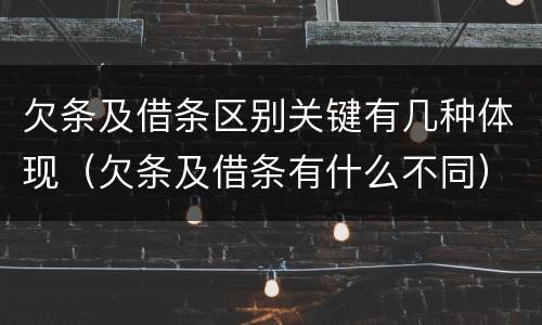 欠条及借条区别关键有几种体现（欠条及借条有什么不同）
