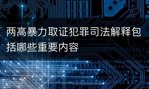 两高暴力取证犯罪司法解释包括哪些重要内容