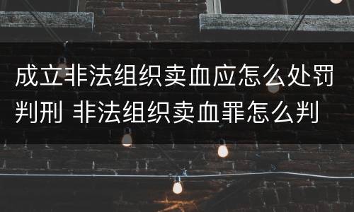 成立非法组织卖血应怎么处罚判刑 非法组织卖血罪怎么判
