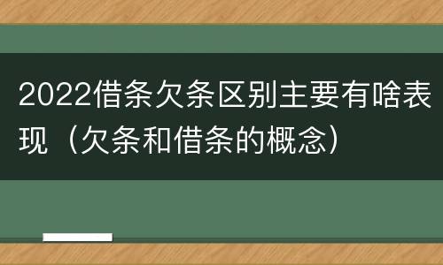 2022借条欠条区别主要有啥表现（欠条和借条的概念）