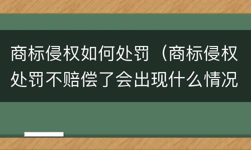 商标侵权如何处罚（商标侵权处罚不赔偿了会出现什么情况）