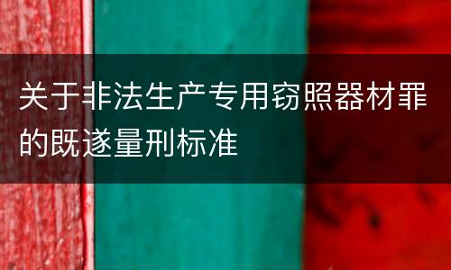 关于非法生产专用窃照器材罪的既遂量刑标准