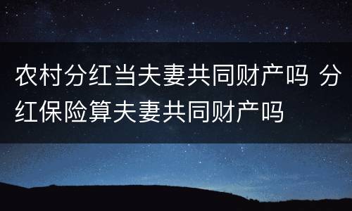 农村分红当夫妻共同财产吗 分红保险算夫妻共同财产吗