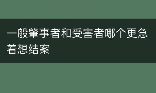 一般肇事者和受害者哪个更急着想结案