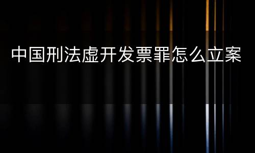 中国刑法虚开发票罪怎么立案