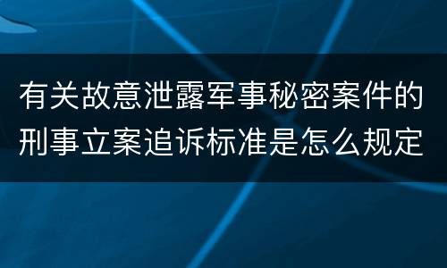 有关故意泄露军事秘密案件的刑事立案追诉标准是怎么规定