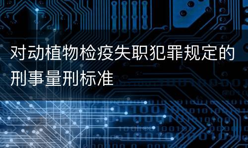 对动植物检疫失职犯罪规定的刑事量刑标准