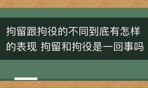 拘留跟拘役的不同到底有怎样的表现 拘留和拘役是一回事吗