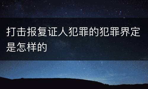 打击报复证人犯罪的犯罪界定是怎样的