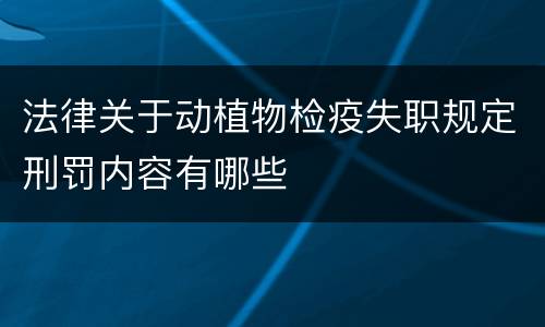 法律关于动植物检疫失职规定刑罚内容有哪些