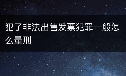 犯了非法出售发票犯罪一般怎么量刑