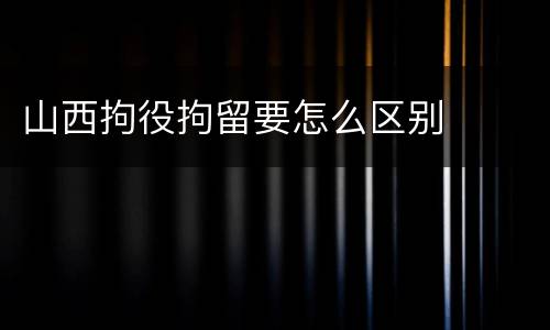山西拘役拘留要怎么区别
