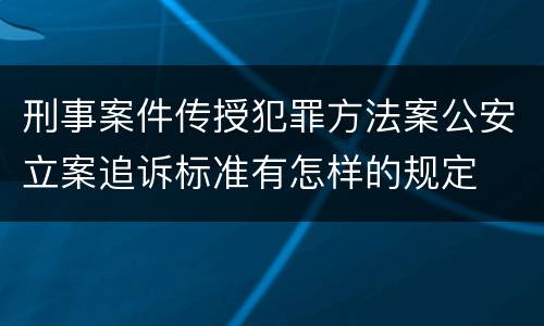 刑事案件传授犯罪方法案公安立案追诉标准有怎样的规定
