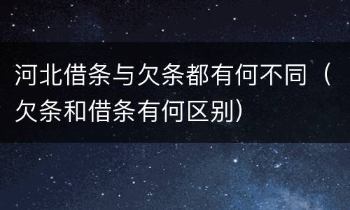 河北借条与欠条都有何不同（欠条和借条有何区别）